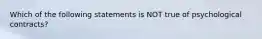 Which of the following statements is NOT true of psychological contracts?