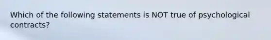 Which of the following statements is NOT true of psychological contracts?