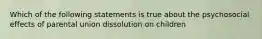 Which of the following statements is true about the psychosocial effects of parental union dissolution on children