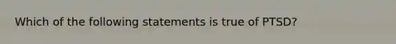 Which of the following statements is true of PTSD?