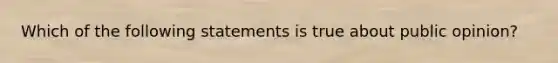 Which of the following statements is true about public opinion?