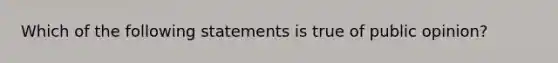 Which of the following statements is true of public opinion?