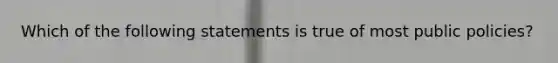 Which of the following statements is true of most public policies?