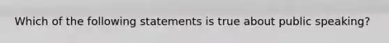 Which of the following statements is true about public speaking?