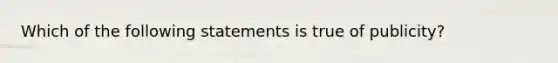 Which of the following statements is true of publicity?