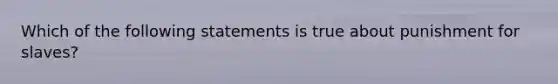 Which of the following statements is true about punishment for slaves?