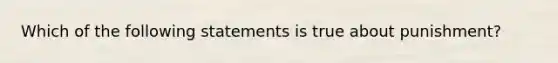 Which of the following statements is true about punishment?