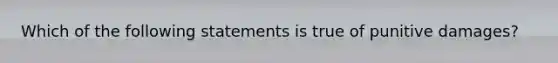 Which of the following statements is true of punitive damages?