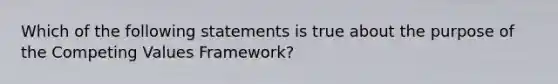 Which of the following statements is true about the purpose of the Competing Values Framework?