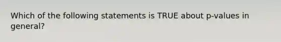 Which of the following statements is TRUE about p-values in general?