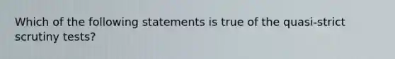 Which of the following statements is true of the quasi-strict scrutiny tests?