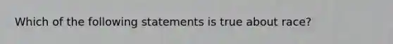 Which of the following statements is true about race?