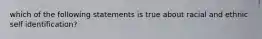 which of the following statements is true about racial and ethnic self identification?