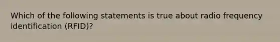 Which of the following statements is true about radio frequency identification (RFID)?