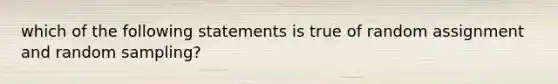 which of the following statements is true of random assignment and random sampling?