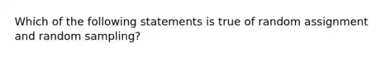 Which of the following statements is true of random assignment and random sampling?