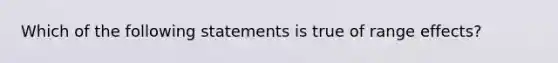 Which of the following statements is true of range effects?