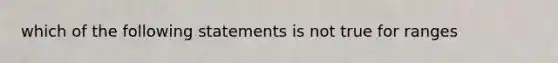 which of the following statements is not true for ranges