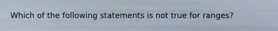 Which of the following statements is not true for ranges?