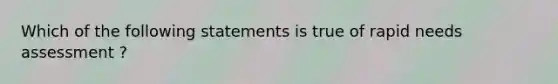 Which of the following statements is true of rapid needs assessment ?