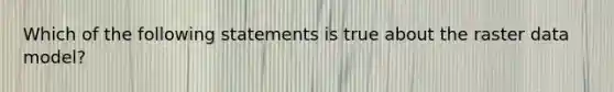 Which of the following statements is true about the raster data model?