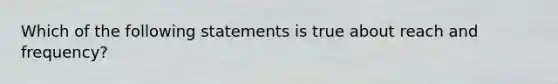 Which of the following statements is true about reach and frequency?