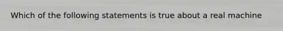 Which of the following statements is true about a ​real ​machine