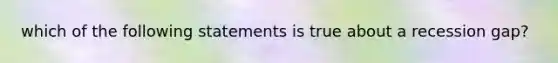 which of the following statements is true about a recession gap?