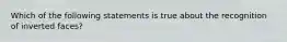 Which of the following statements is true about the recognition of inverted faces?