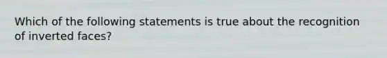 Which of the following statements is true about the recognition of inverted faces?