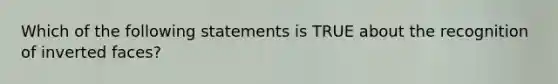 Which of the following statements is TRUE about the recognition of inverted faces?