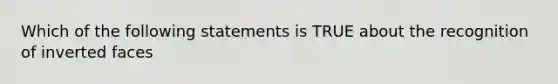 Which of the following statements is TRUE about the recognition of inverted faces