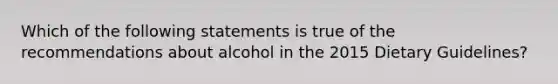 Which of the following statements is true of the recommendations about alcohol in the 2015 Dietary Guidelines?