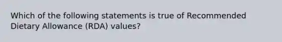 Which of the following statements is true of Recommended Dietary Allowance (RDA) values?