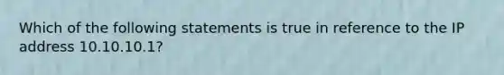 Which of the following statements is true in reference to the IP address 10.10.10.1?