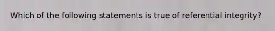 Which of the following statements is true of referential integrity?