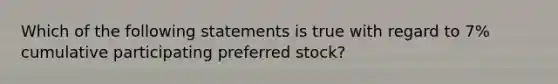 Which of the following statements is true with regard to 7% cumulative participating preferred stock?