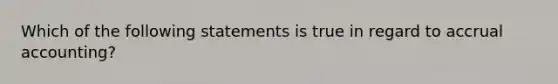 Which of the following statements is true in regard to accrual accounting?