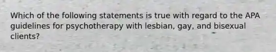 Which of the following statements is true with regard to the APA guidelines for psychotherapy with lesbian, gay, and bisexual clients?