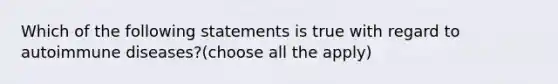 Which of the following statements is true with regard to autoimmune diseases?(choose all the apply)