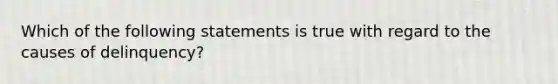 Which of the following statements is true with regard to the causes of delinquency?