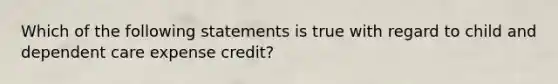 Which of the following statements is true with regard to child and dependent care expense credit?