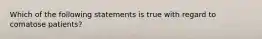 Which of the following statements is true with regard to comatose patients?