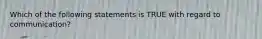 Which of the following statements is TRUE with regard to communication?