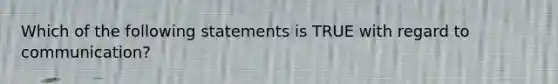 Which of the following statements is TRUE with regard to communication?