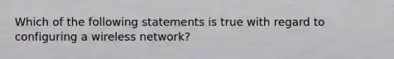 Which of the following statements is true with regard to configuring a wireless network?