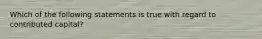 Which of the following statements is true with regard to contributed capital?