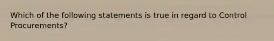 Which of the following statements is true in regard to Control Procurements?