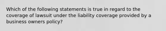 Which of the following statements is true in regard to the coverage of lawsuit under the liability coverage provided by a business owners policy?