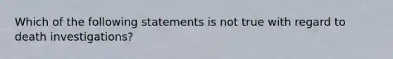 Which of the following statements is not true with regard to death investigations?